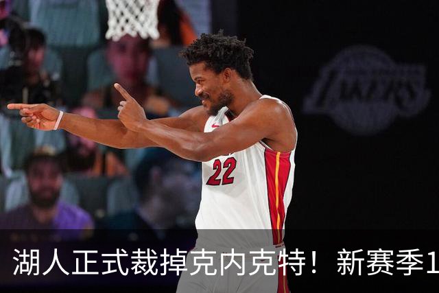 湖人正式裁掉克内克特！新赛季15+3阵容出炉：东契奇小里领衔